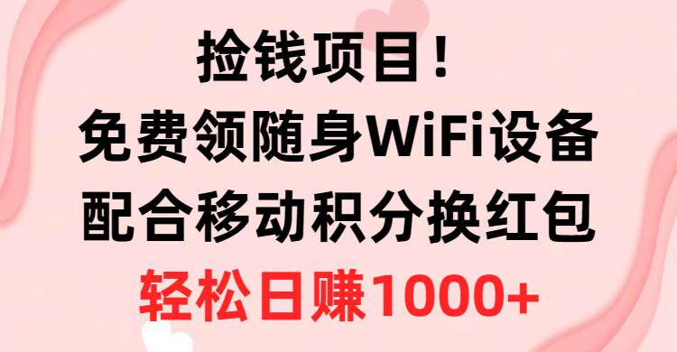 捡钱项目！免费领随身WiFi设备+移动积分换红包，有手就行，轻松日赚1000+-上品源码网