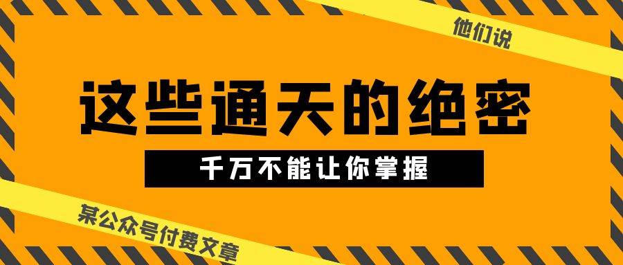 某公众号付费文章《他们说 “ 这些通天的绝密，千万不能让你掌握! ”》-上品源码网