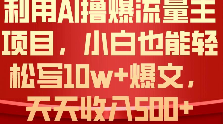 利用 AI撸爆流量主收益，小白也能轻松写10W+爆款文章，轻松日入500+-上品源码网