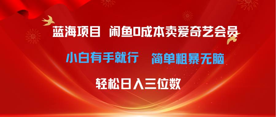 最新蓝海项目咸鱼零成本卖爱奇艺会员小白有手就行 无脑操作轻松日入三位数-上品源码网