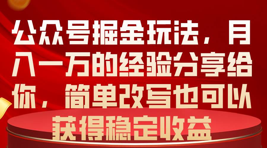 公众号掘金玩法，月入一万的经验分享给你，简单改写也可以获得稳定收益-上品源码网