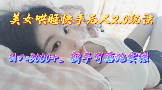 美女哄睡快手无人2.0赛道，日收3000+，新手可落地实操-上品源码网