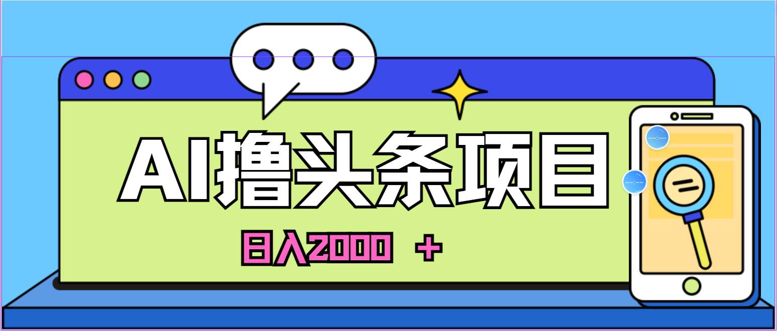 蓝海项目，AI撸头条，当天起号，第二天见收益，小白可做，日入2000＋的...-上品源码网