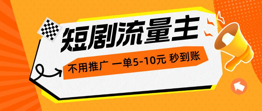 短剧流量主，不用推广，一单1-5元，一个小时200+秒到账-上品源码网