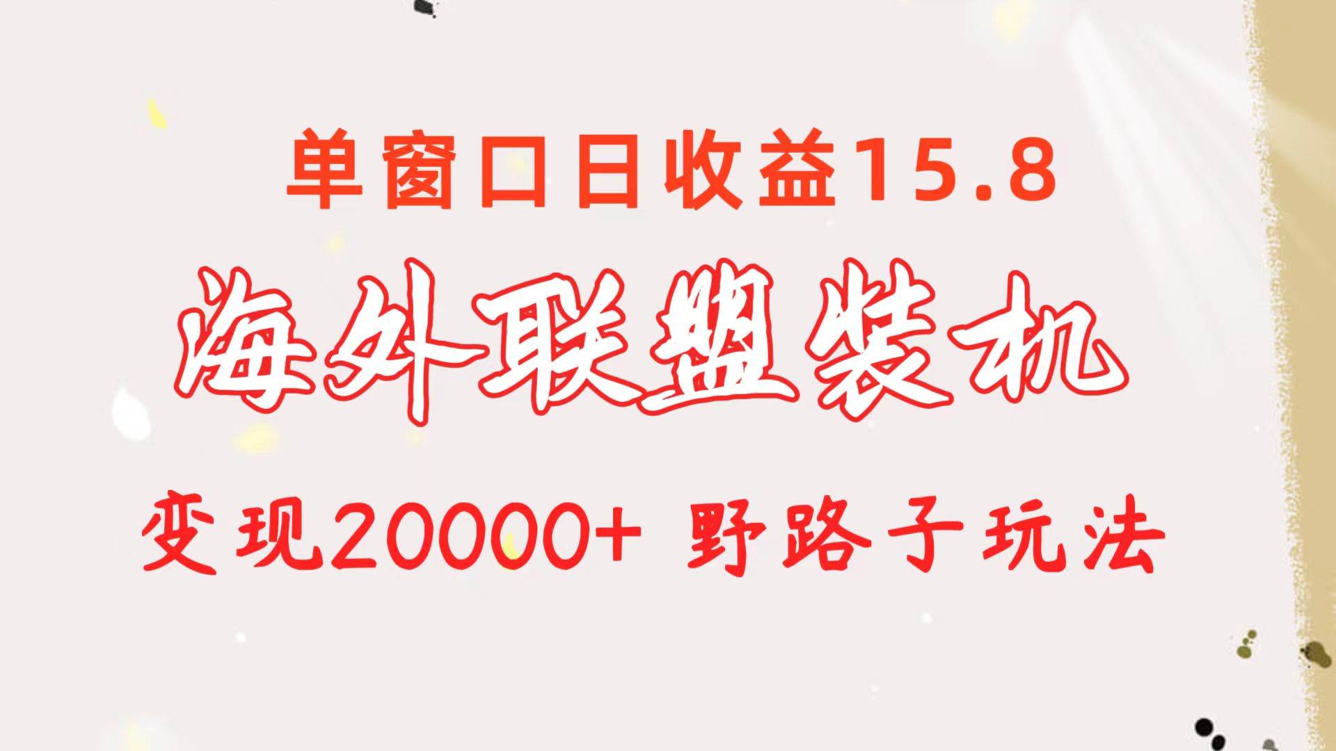 海外联盟装机 单窗口日收益15.8  变现20000+ 野路子玩法-上品源码网