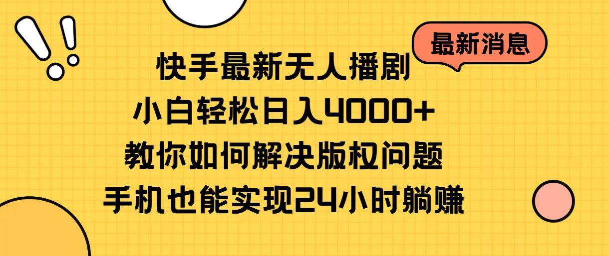 快手最新无人播剧，小白轻松日入4000+教你如何解决版权问题，手机也能...-上品源码网