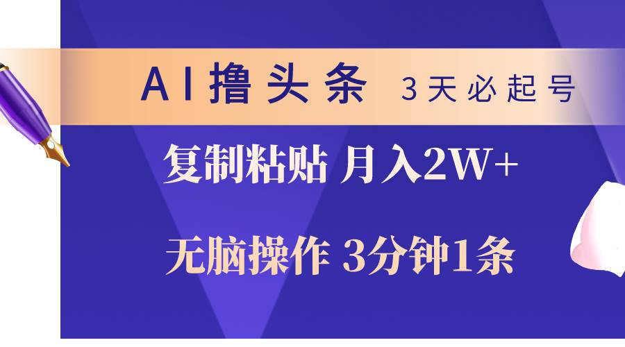 AI撸头条3天必起号，无脑操作3分钟1条，复制粘贴轻松月入2W+-上品源码网