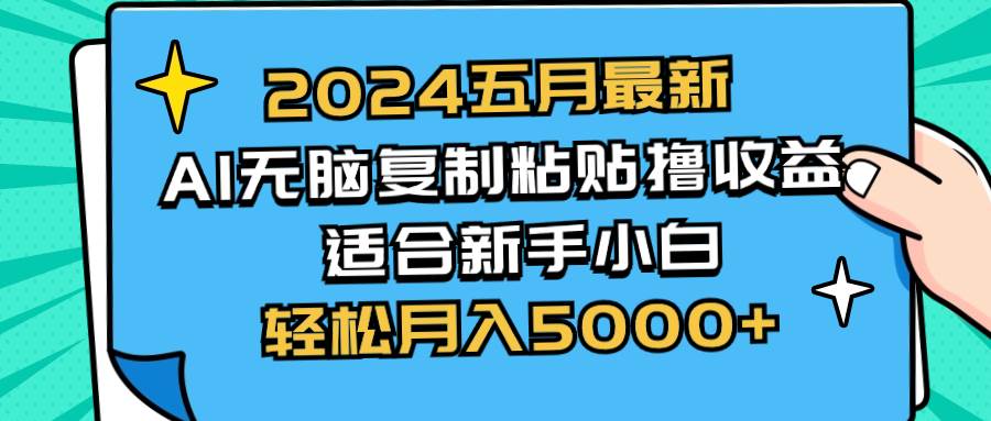 2024五月最新AI撸收益玩法 无脑复制粘贴 新手小白也能操作 轻松月入5000+-上品源码网