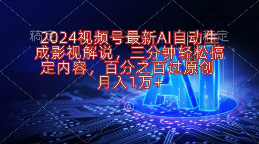 2024视频号最新AI自动生成影视解说，三分钟轻松搞定内容，百分之百过原…-上品源码网