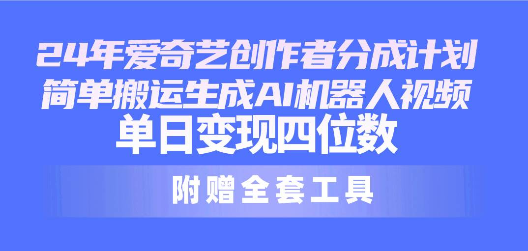 24最新爱奇艺创作者分成计划，简单搬运生成AI机器人视频，单日变现四位数-上品源码网