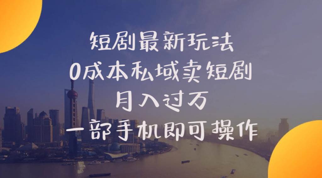 短剧最新玩法    0成本私域卖短剧     月入过万     一部手机即可操作-上品源码网