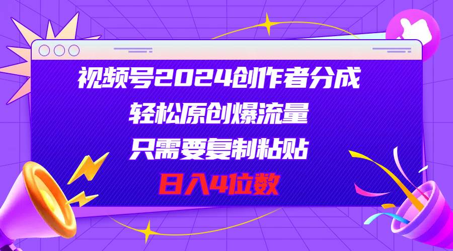 视频号2024创作者分成，轻松原创爆流量，只需要复制粘贴，日入4位数-上品源码网