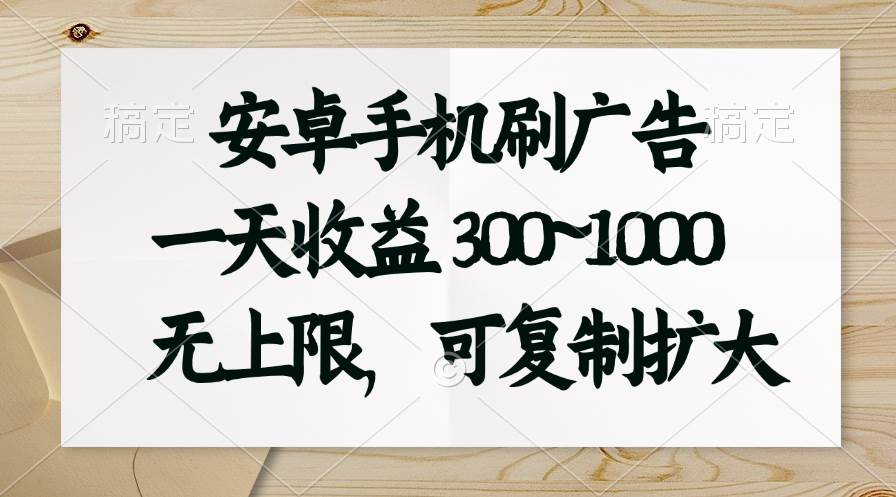 安卓手机刷广告。一天收益300~1000，无上限，可批量复制扩大-上品源码网