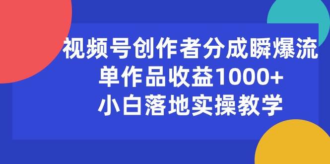 视频号创作者分成瞬爆流，单作品收益1000+，小白落地实操教学-上品源码网