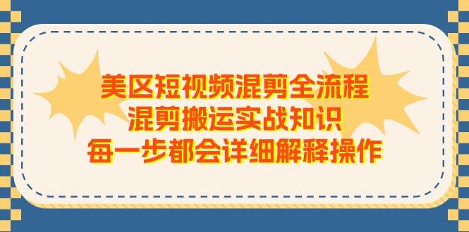 美区短视频混剪全流程，混剪搬运实战知识，每一步都会详细解释操作-上品源码网