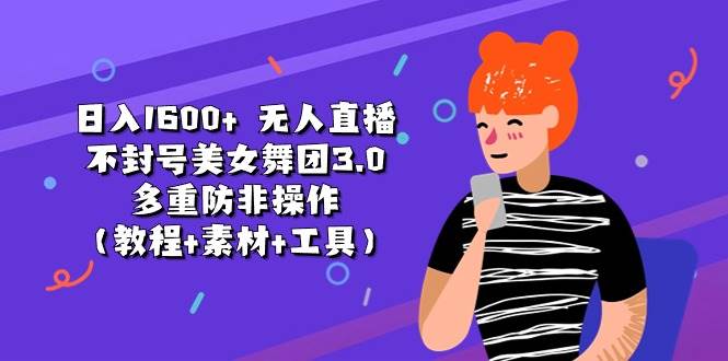 日入1600+ 无人直播不封号美女舞团3.0 多重防非操作（教程+素材+工具）-上品源码网