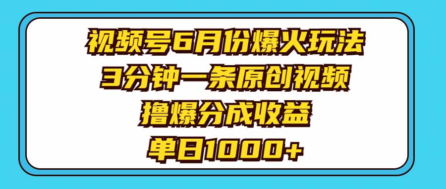 视频号6月份爆火玩法，3分钟一条原创视频，撸爆分成收益，单日1000+-上品源码网