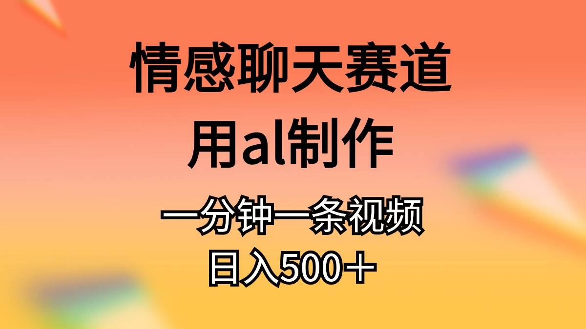 情感聊天赛道用al制作一分钟一条原创视频日入500＋-上品源码网