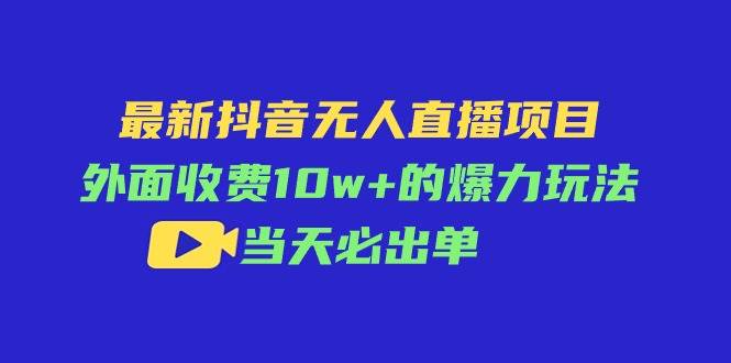 最新抖音无人直播项目，外面收费10w+的爆力玩法，当天必出单-上品源码网