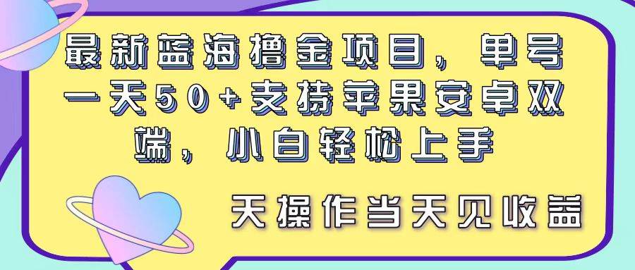 最新蓝海撸金项目，单号一天50+， 支持苹果安卓双端，小白轻松上手 当…-上品源码网