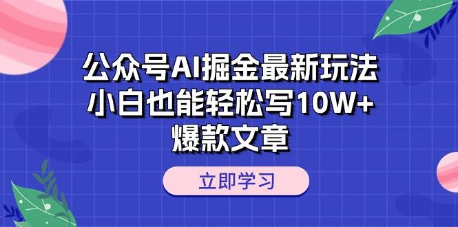 公众号AI掘金最新玩法，小白也能轻松写10W+爆款文章-上品源码网