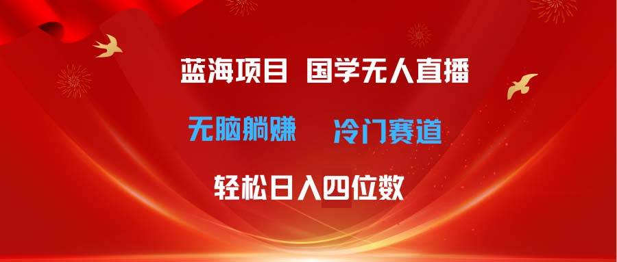 超级蓝海项目 国学无人直播日入四位数 无脑躺赚冷门赛道 最新玩法-上品源码网