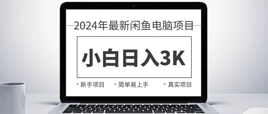 2024最新闲鱼卖电脑项目，新手小白日入3K+，最真实的项目教学-上品源码网