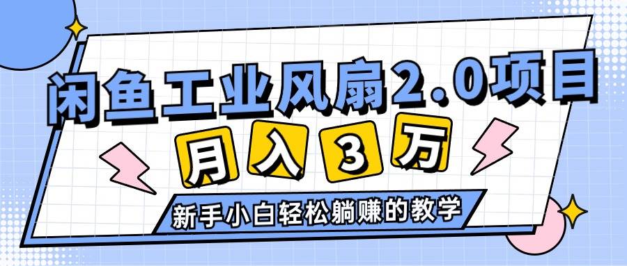 2024年6月最新闲鱼工业风扇2.0项目，轻松月入3W+，新手小白躺赚的教学-上品源码网