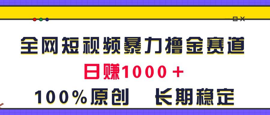 全网短视频暴力撸金赛道，日入1000＋！原创玩法，长期稳定-上品源码网