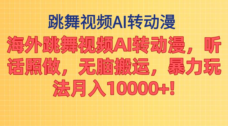 海外跳舞视频AI转动漫，听话照做，无脑搬运，暴力玩法 月入10000+-上品源码网