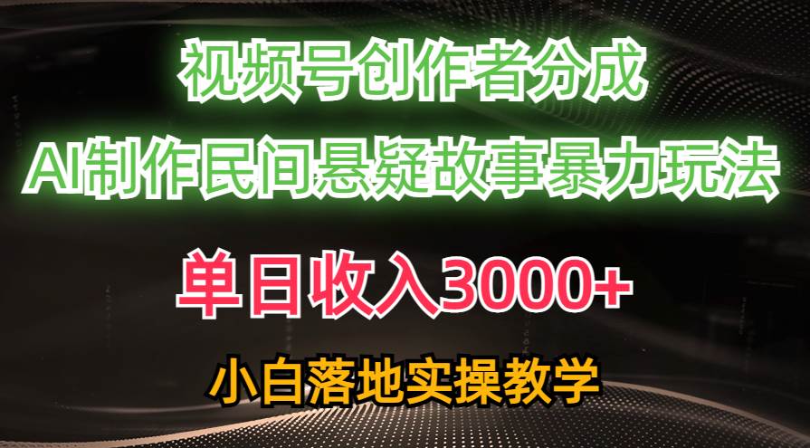 单日收入3000+，视频号创作者分成，AI创作民间悬疑故事，条条爆流-上品源码网