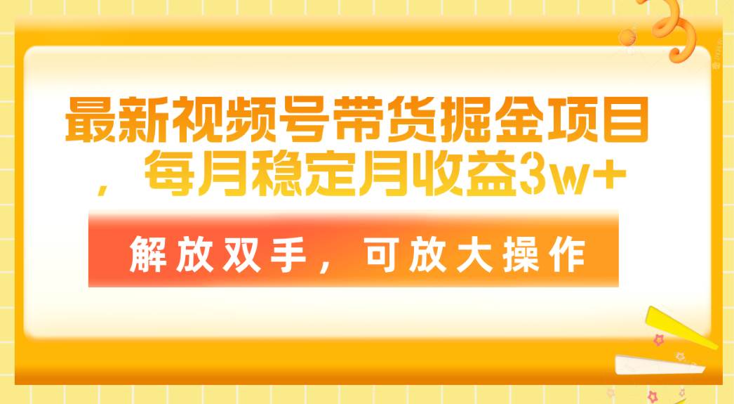 最新视频号带货掘金项目，每月稳定月收益3w+，解放双手，可放大操作-上品源码网