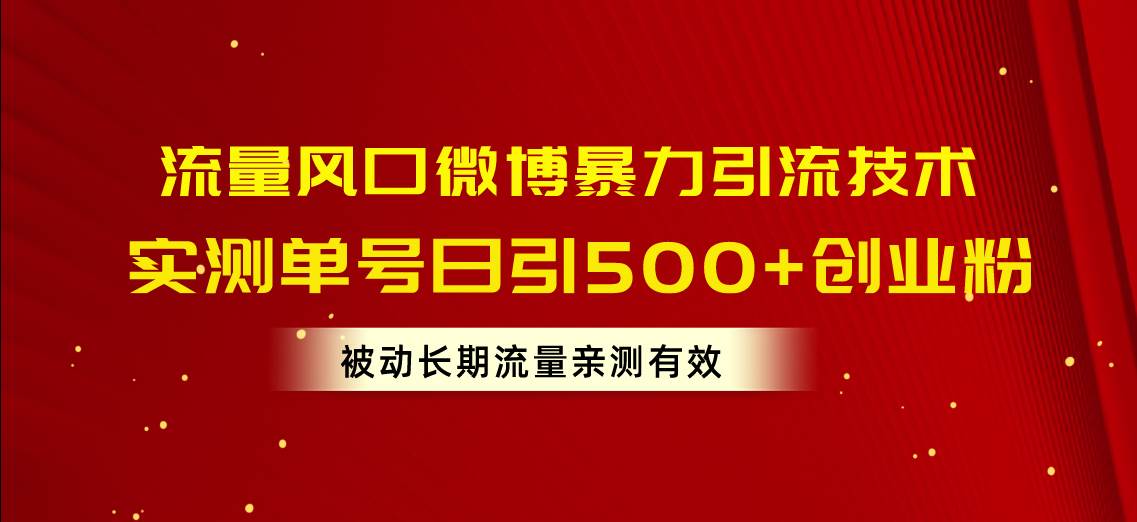 流量风口微博暴力引流技术，单号日引500+创业粉，被动长期流量-上品源码网