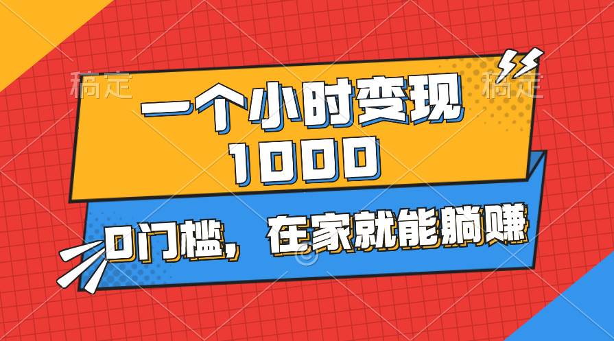 一个小时就能变现1000+，0门槛，在家一部手机就能躺赚-上品源码网