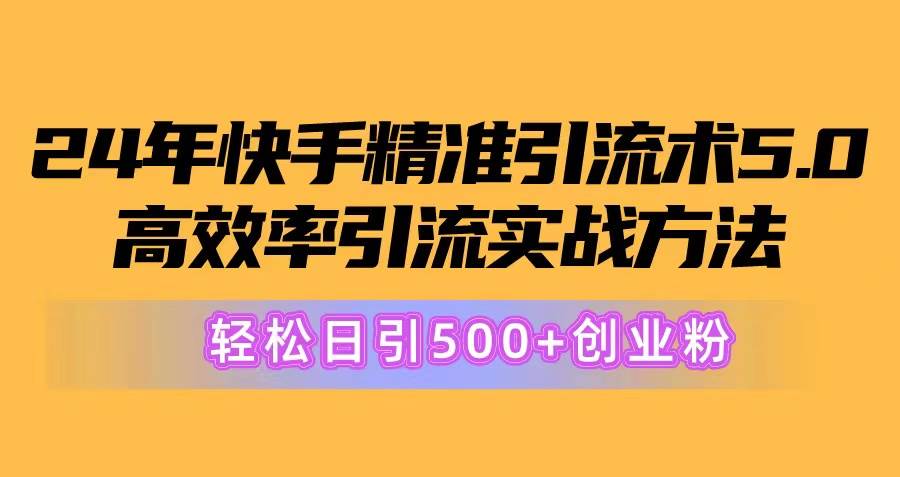 24年快手精准引流术5.0，高效率引流实战方法，轻松日引500+创业粉-上品源码网