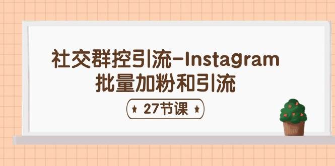 社交群控引流-Instagram批量加粉和引流（27节课）-上品源码网