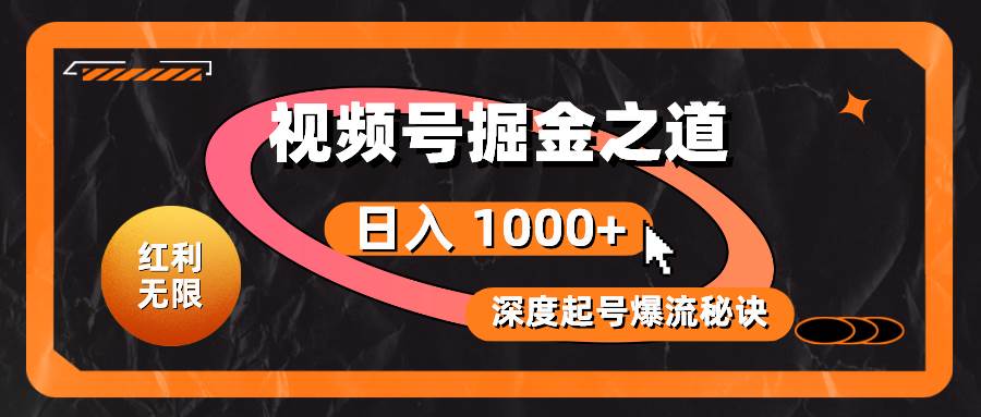 红利无限！视频号掘金之道，深度解析起号爆流秘诀，轻松实现日入 1000+！-上品源码网