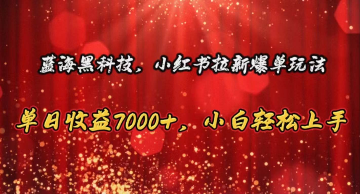 蓝海黑科技，小红书拉新爆单玩法，单日收益7000+，小白轻松上手-上品源码网