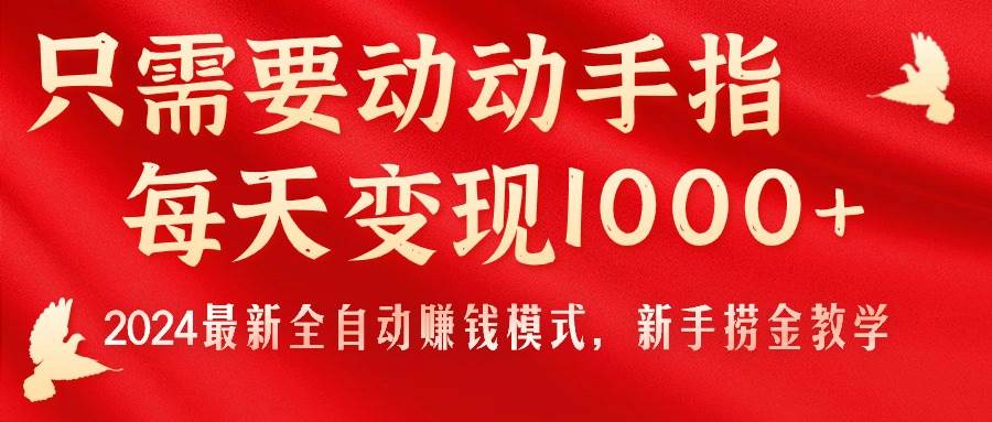 只需要动动手指，每天变现1000+，2024最新全自动赚钱模式，新手捞金教学！-上品源码网