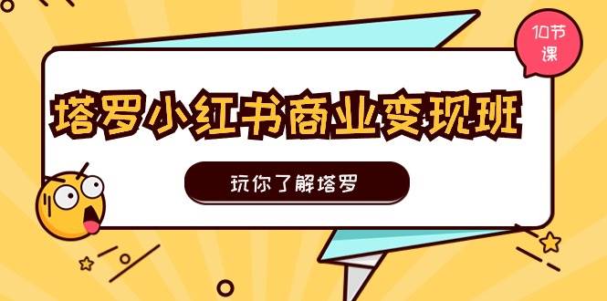 塔罗小红书商业变现实操班，玩你了解塔罗，玩转小红书塔罗变现（10节课）-上品源码网