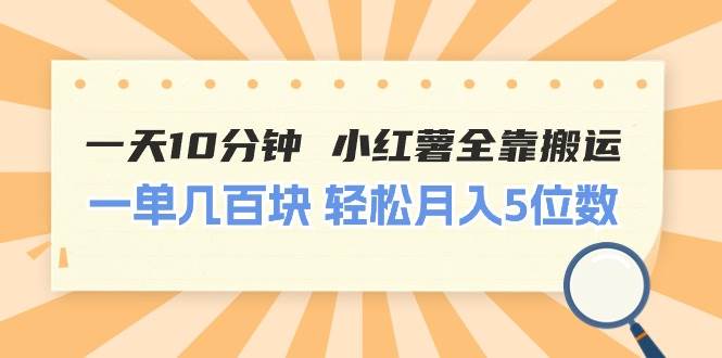 一天10分钟 小红薯全靠搬运  一单几百块 轻松月入5位数-上品源码网