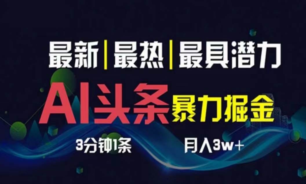 AI撸头条3天必起号，超简单3分钟1条，一键多渠道分发，复制粘贴月入1W+-上品源码网