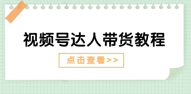 视频号达人带货教程：达人剧情打法+达人带货广告-上品源码网