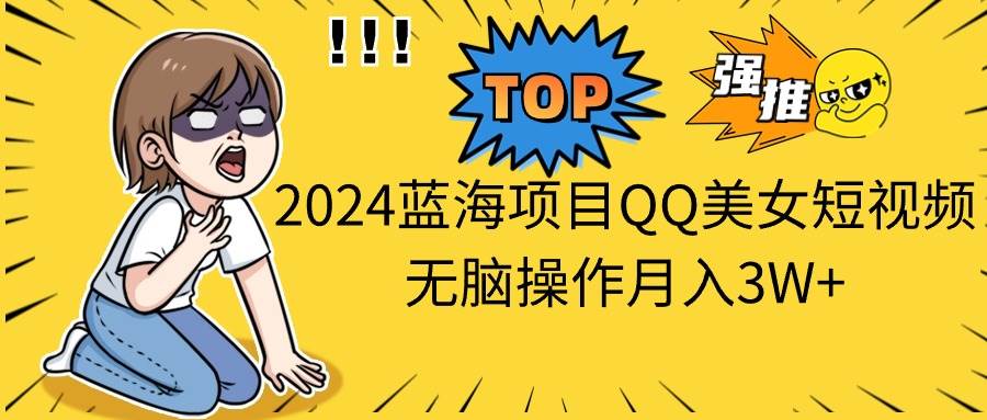 2024蓝海项目QQ美女短视频无脑操作月入3W+-上品源码网