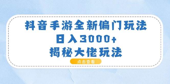 抖音手游全新偏门玩法，日入3000+，揭秘大佬玩法-上品源码网