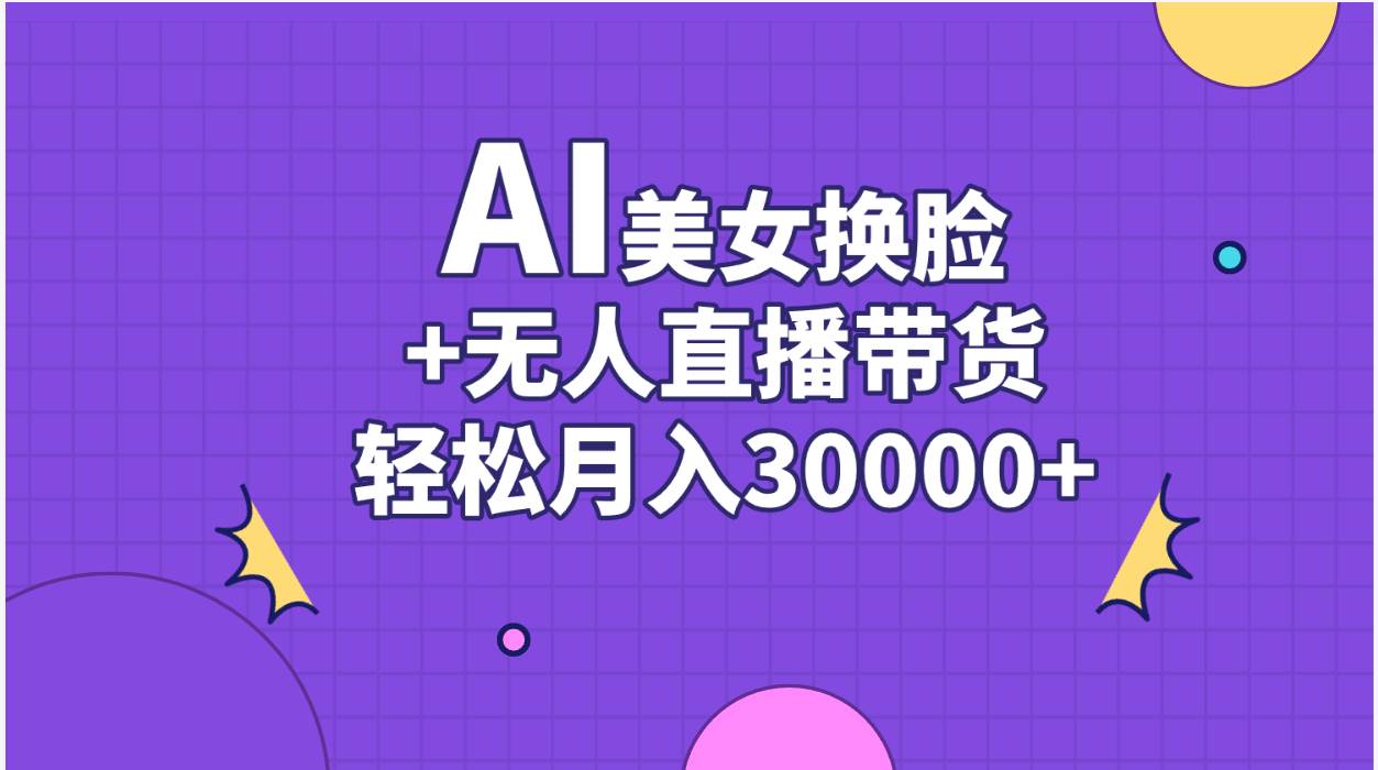 AI美女换脸视频结合无人直播带货，随便月入30000+-上品源码网