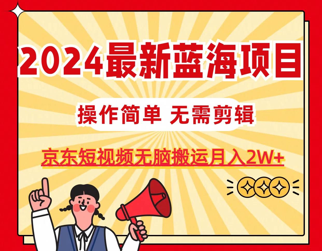 2024最新蓝海项目，无需剪辑，京东图文短视频无脑搬运月入2W+-上品源码网