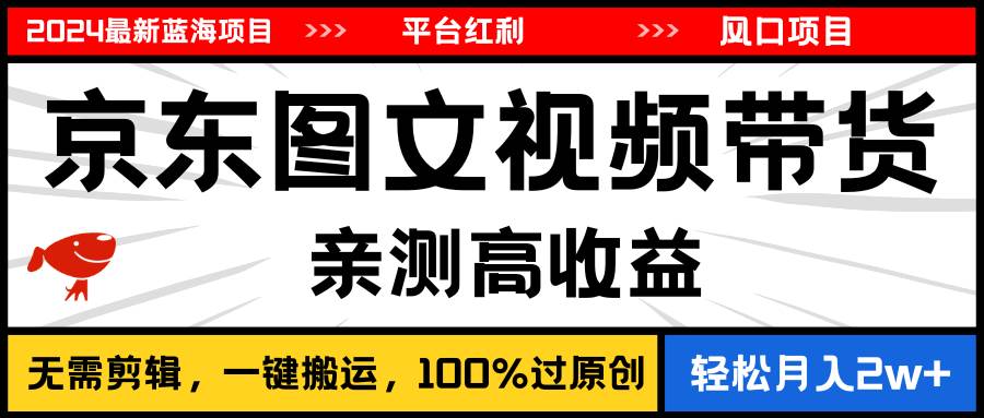 2024最新蓝海项目，逛逛京东图文视频带货，无需剪辑，月入20000+-上品源码网