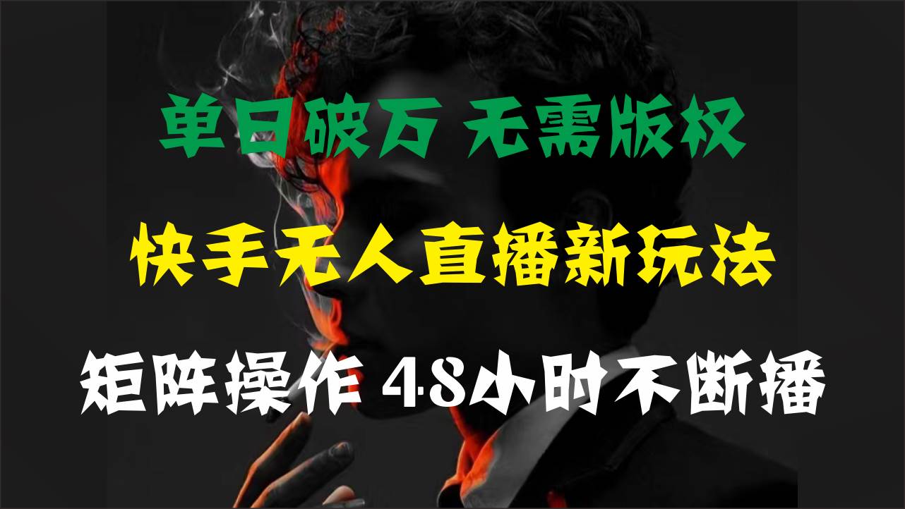 单日破万，快手无人直播新玩法，无需版权，支持矩阵操作，48小时不断播-上品源码网