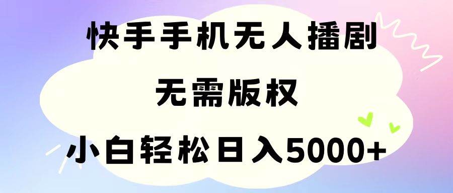 手机快手无人播剧，无需硬改，轻松解决版权问题，小白轻松日入5000+-上品源码网